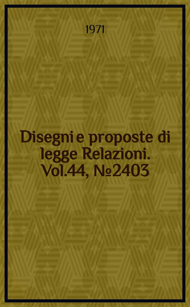 Disegni e proposte di legge Relazioni. Vol.44, №2403