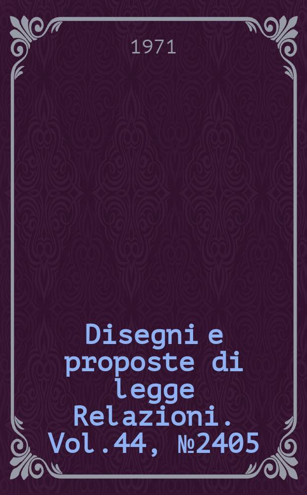 Disegni e proposte di legge Relazioni. Vol.44, №2405