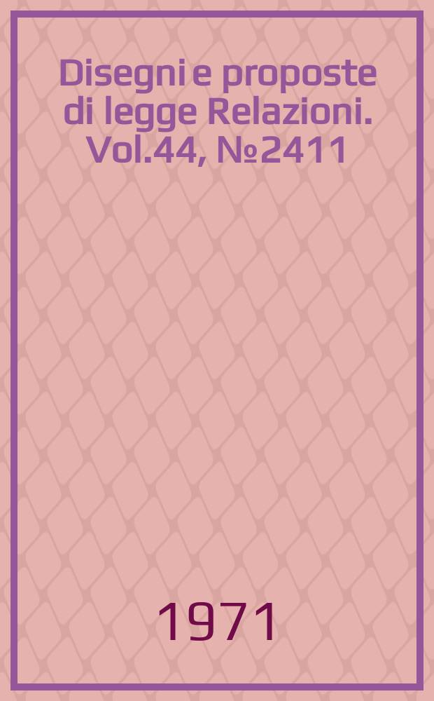 Disegni e proposte di legge Relazioni. Vol.44, №2411