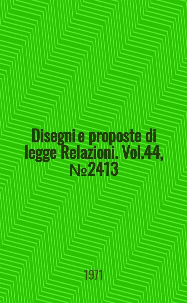 Disegni e proposte di legge Relazioni. Vol.44, №2413