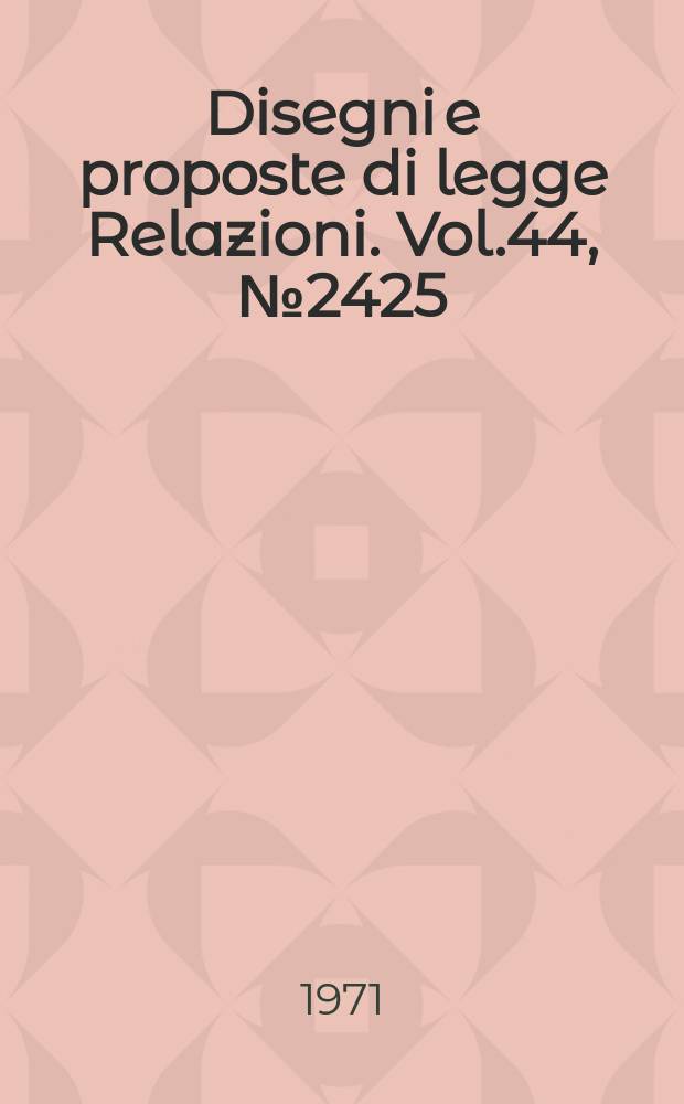 Disegni e proposte di legge Relazioni. Vol.44, №2425