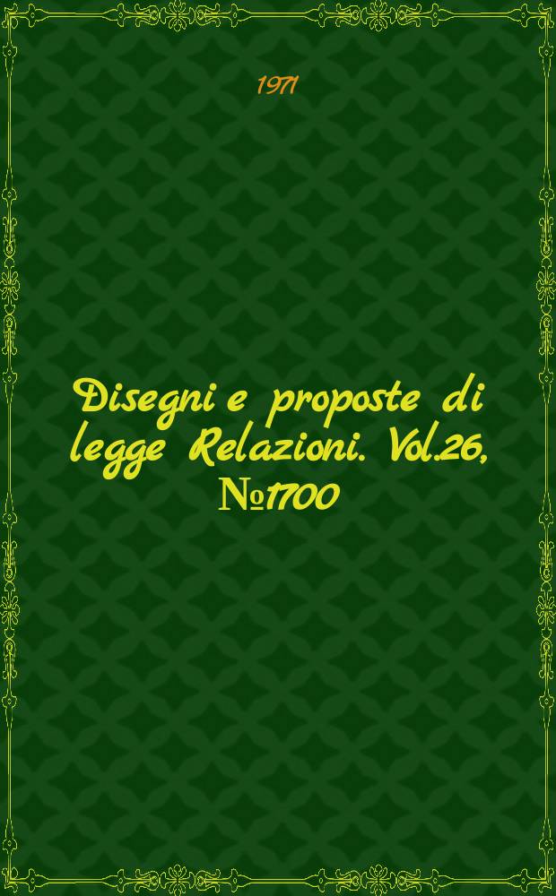 Disegni e proposte di legge Relazioni. Vol.26, №1700