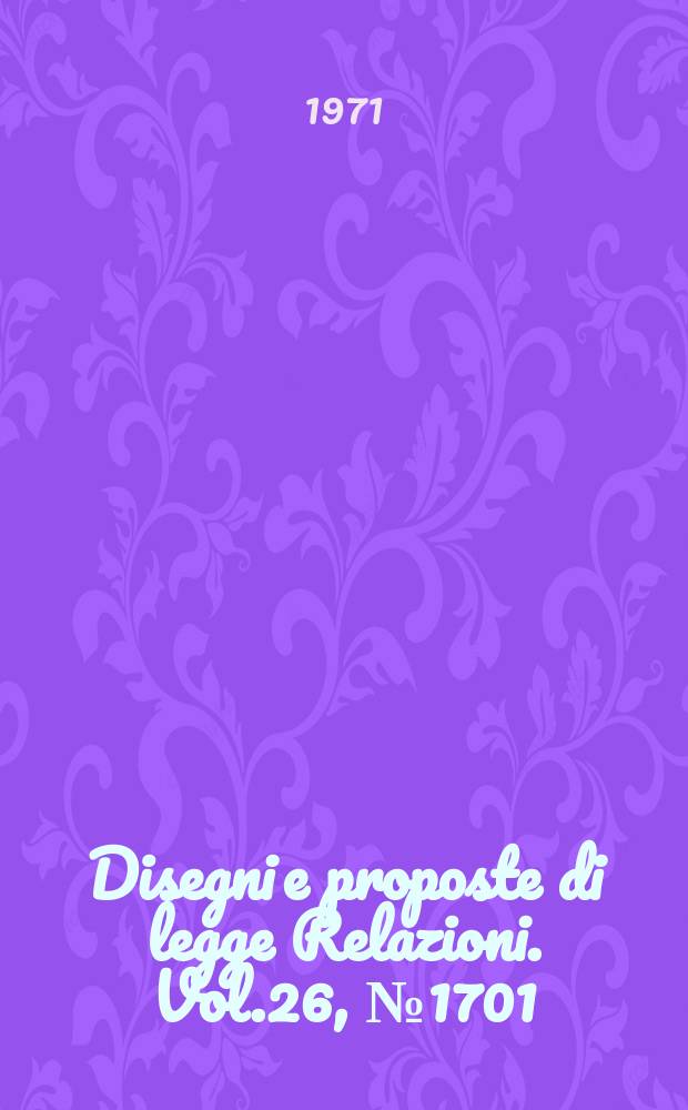 Disegni e proposte di legge Relazioni. Vol.26, №1701
