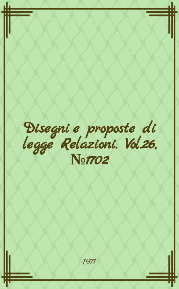 Disegni e proposte di legge Relazioni. Vol.26, №1702