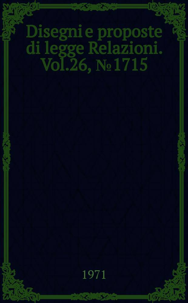 Disegni e proposte di legge Relazioni. Vol.26, №1715