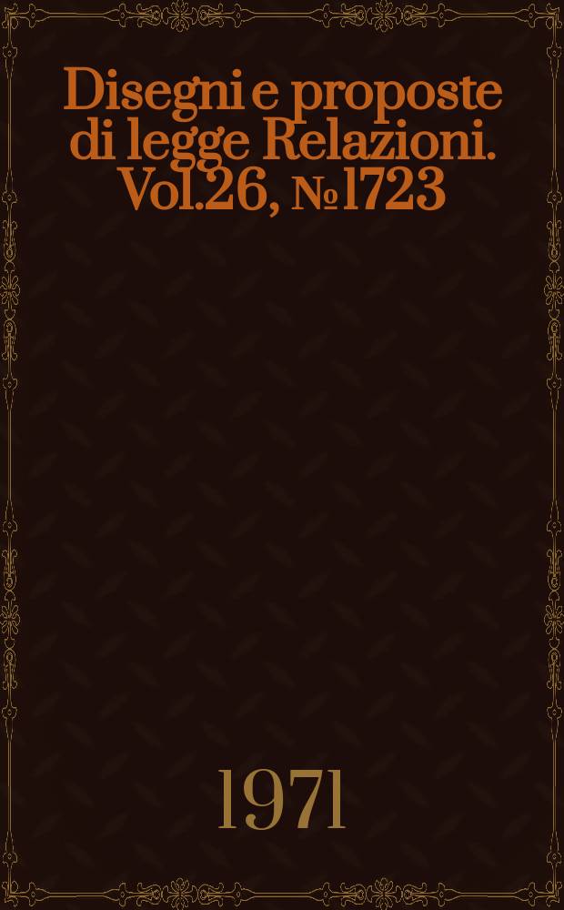 Disegni e proposte di legge Relazioni. Vol.26, №1723