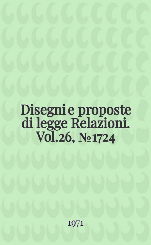 Disegni e proposte di legge Relazioni. Vol.26, №1724