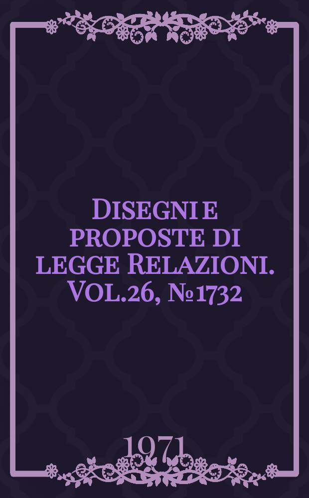 Disegni e proposte di legge Relazioni. Vol.26, №1732
