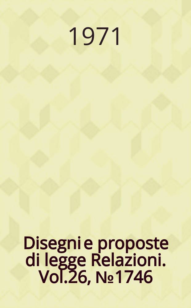Disegni e proposte di legge Relazioni. Vol.26, №1746