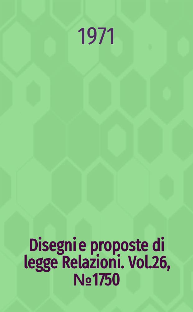 Disegni e proposte di legge Relazioni. Vol.26, №1750