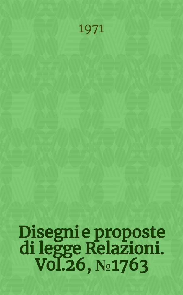 Disegni e proposte di legge Relazioni. Vol.26, №1763