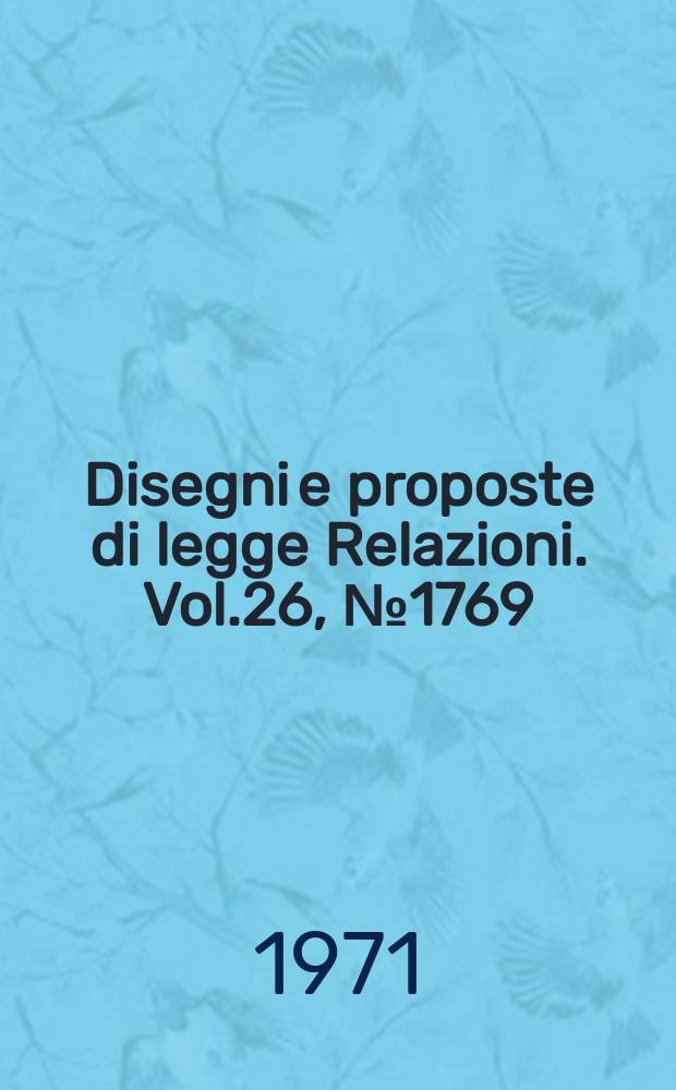 Disegni e proposte di legge Relazioni. Vol.26, №1769