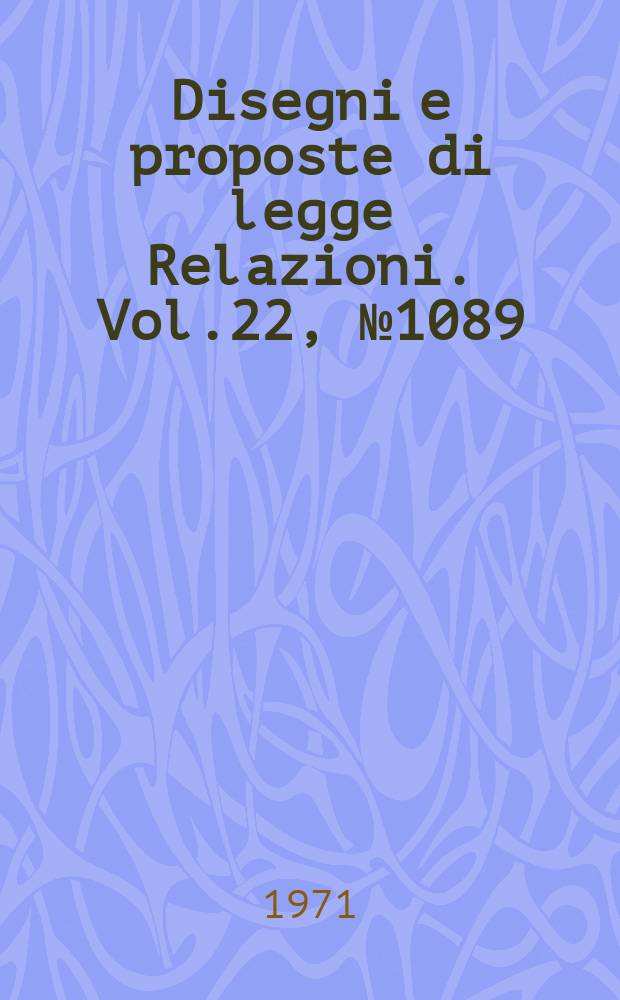 Disegni e proposte di legge Relazioni. Vol.22, №1089