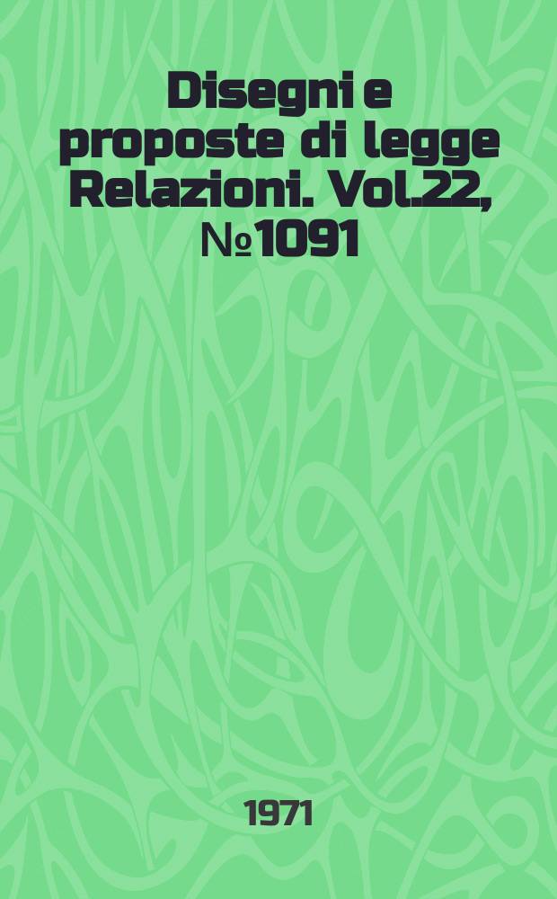 Disegni e proposte di legge Relazioni. Vol.22, №1091