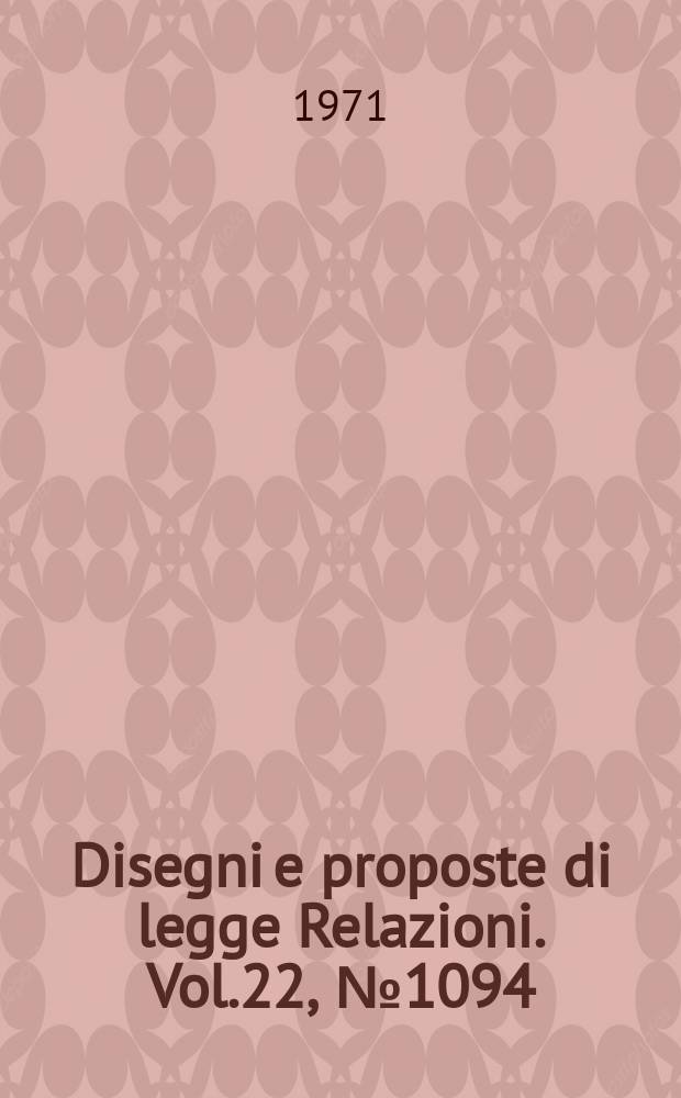 Disegni e proposte di legge Relazioni. Vol.22, №1094