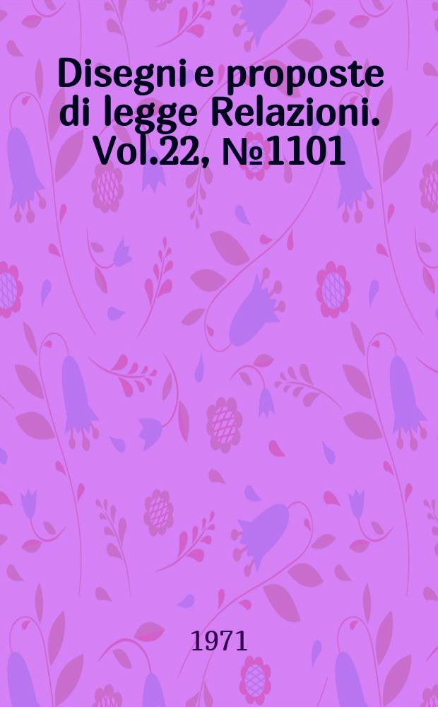 Disegni e proposte di legge Relazioni. Vol.22, №1101