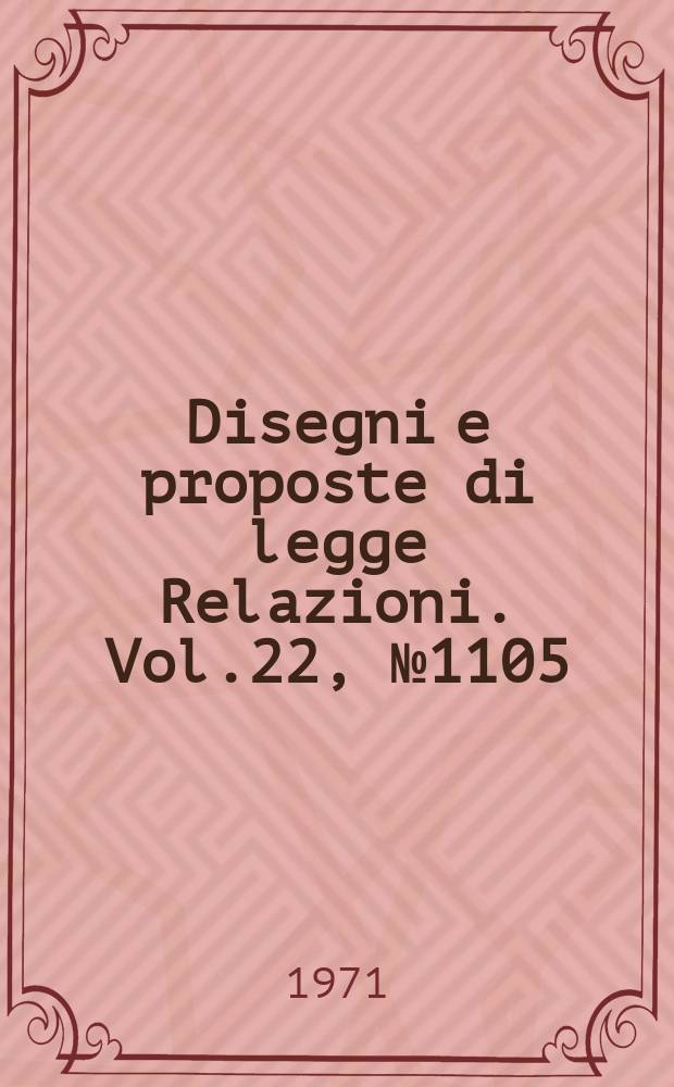 Disegni e proposte di legge Relazioni. Vol.22, №1105
