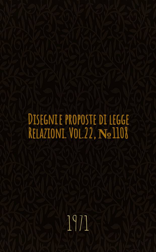 Disegni e proposte di legge Relazioni. Vol.22, №1108