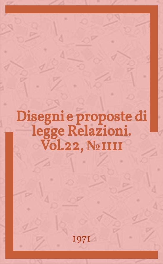 Disegni e proposte di legge Relazioni. Vol.22, №1111