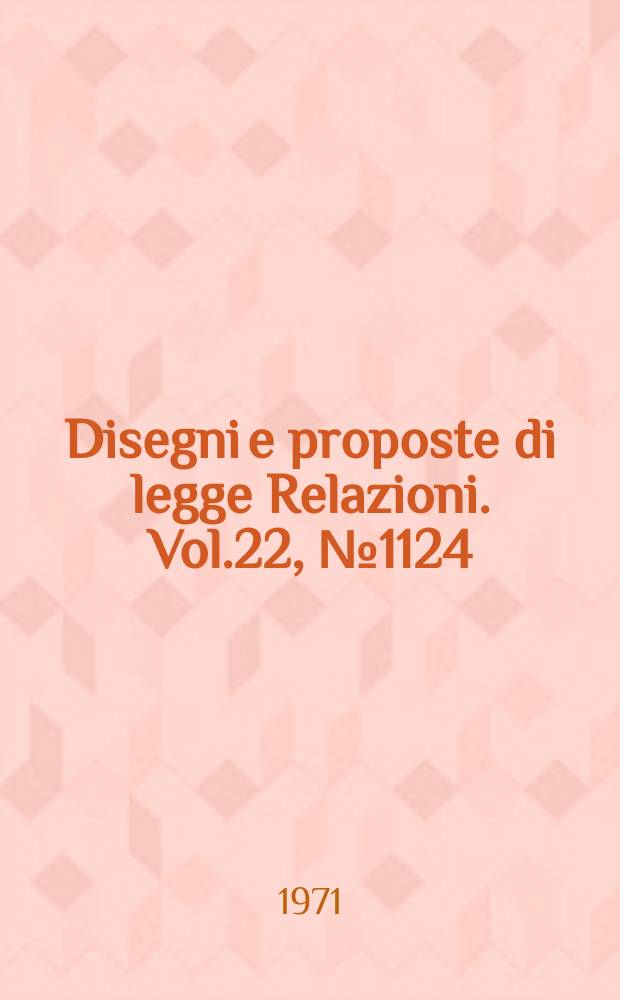 Disegni e proposte di legge Relazioni. Vol.22, №1124
