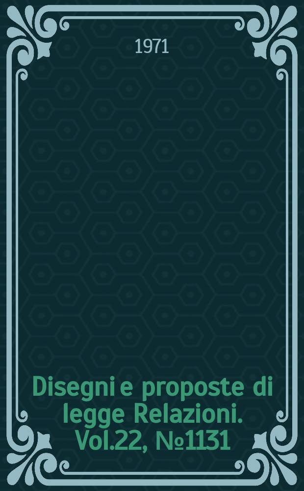 Disegni e proposte di legge Relazioni. Vol.22, №1131