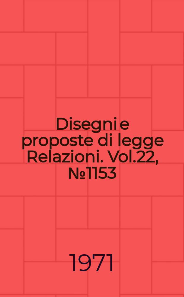 Disegni e proposte di legge Relazioni. Vol.22, №1153