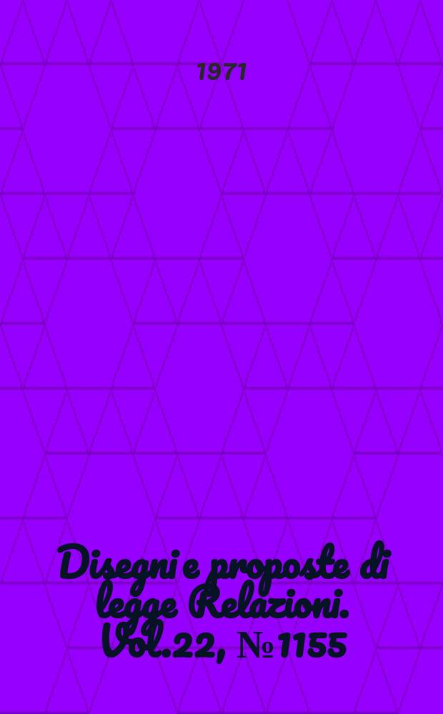 Disegni e proposte di legge Relazioni. Vol.22, №1155