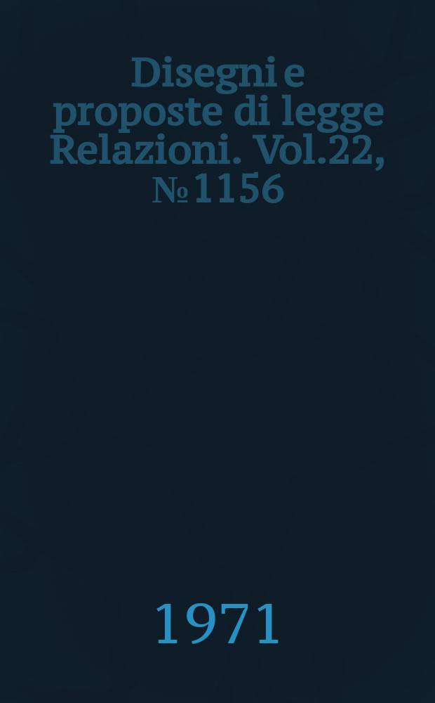 Disegni e proposte di legge Relazioni. Vol.22, №1156