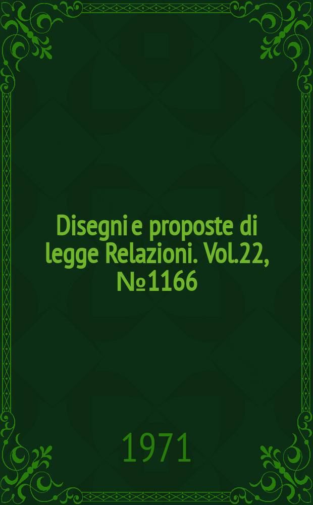 Disegni e proposte di legge Relazioni. Vol.22, №1166