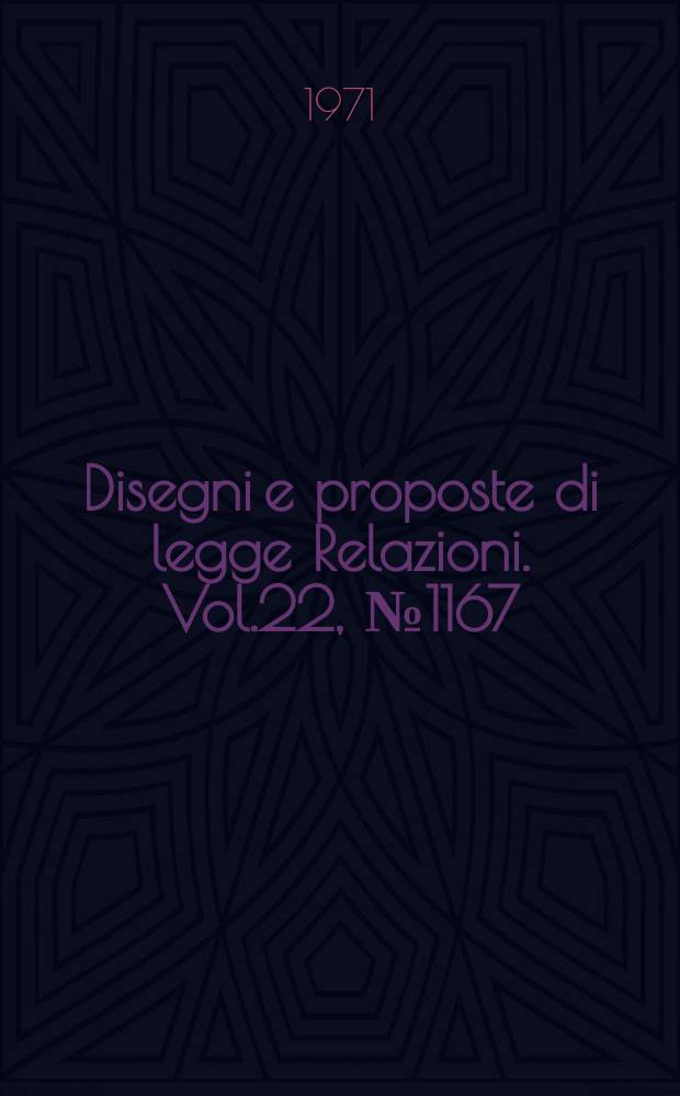 Disegni e proposte di legge Relazioni. Vol.22, №1167