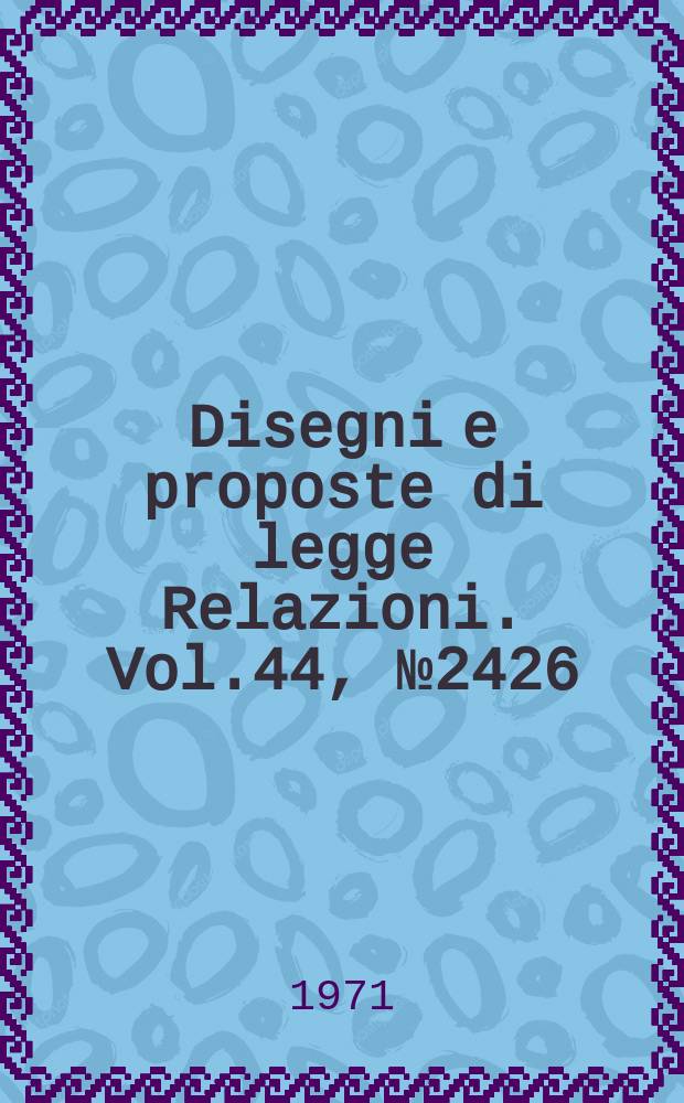 Disegni e proposte di legge Relazioni. Vol.44, №2426