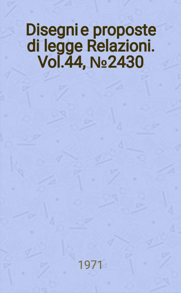 Disegni e proposte di legge Relazioni. Vol.44, №2430
