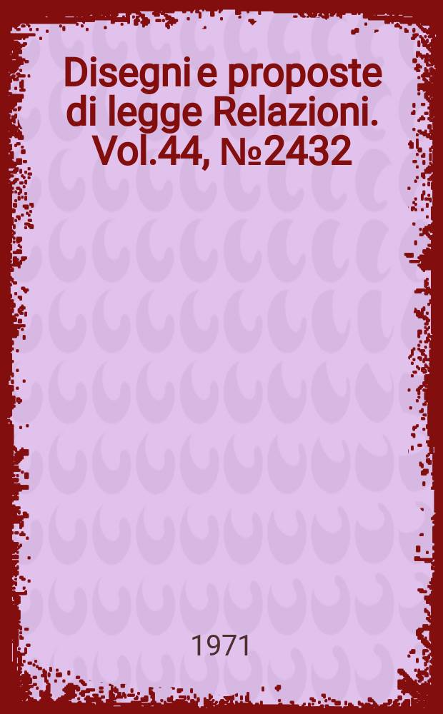 Disegni e proposte di legge Relazioni. Vol.44, №2432