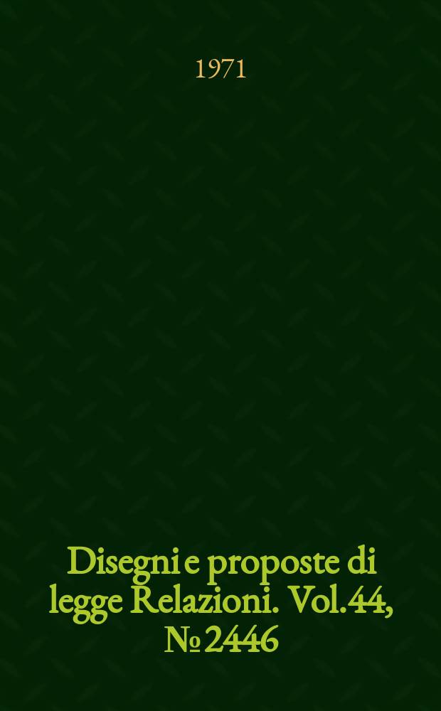 Disegni e proposte di legge Relazioni. Vol.44, №2446
