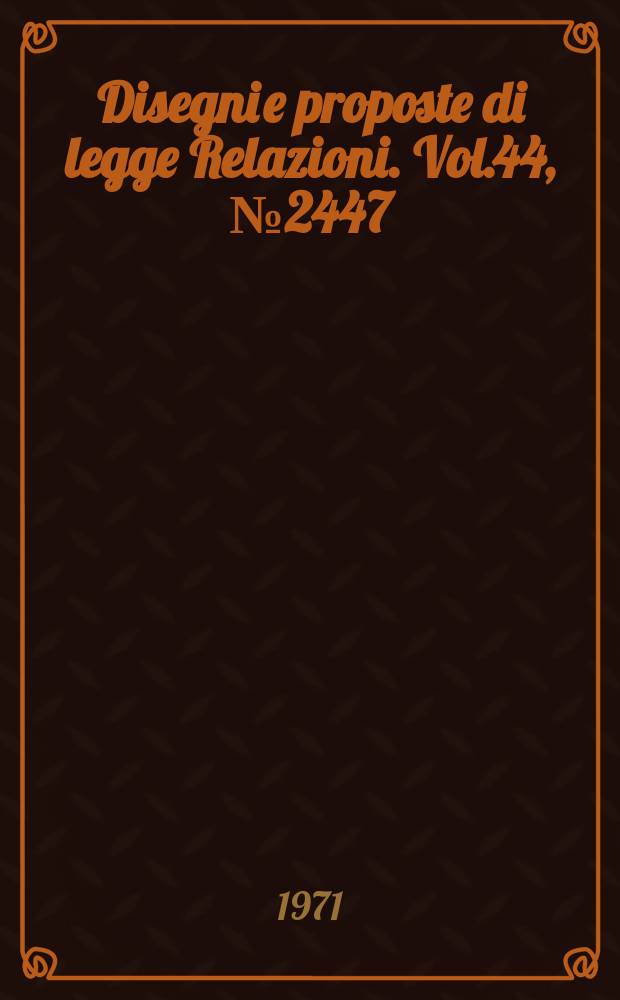 Disegni e proposte di legge Relazioni. Vol.44, №2447