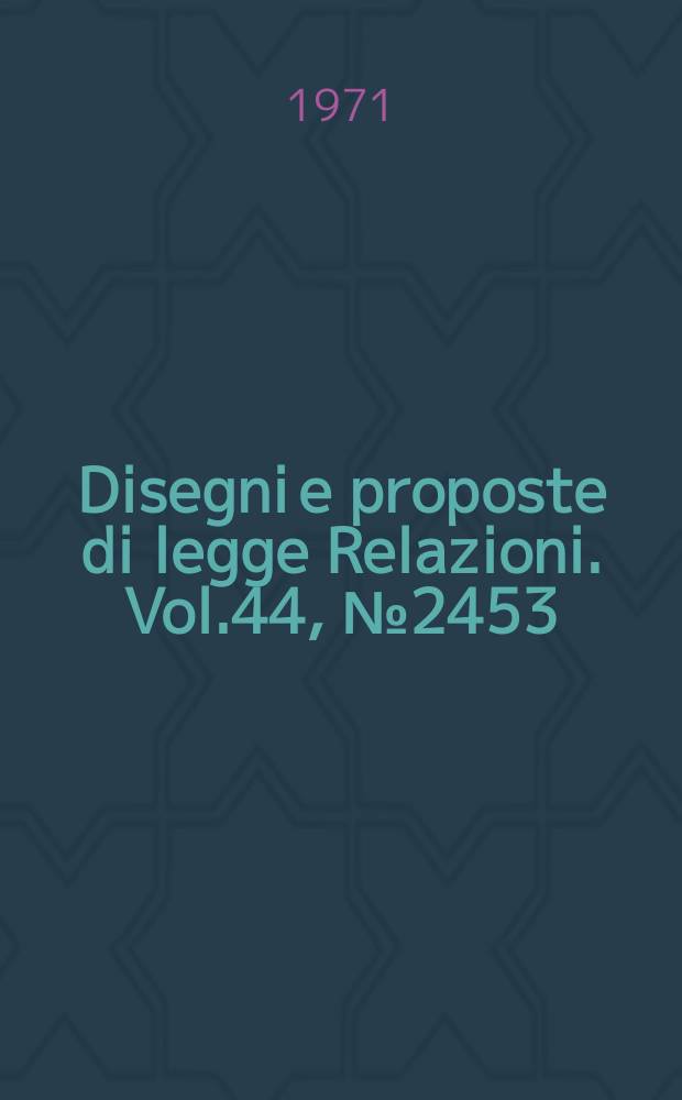 Disegni e proposte di legge Relazioni. Vol.44, №2453