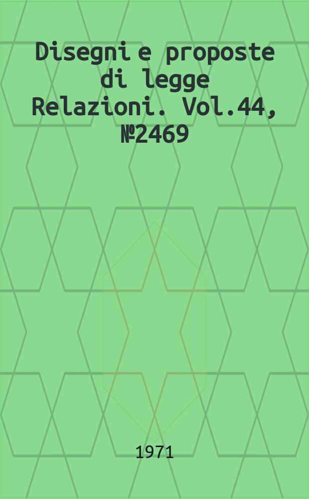 Disegni e proposte di legge Relazioni. Vol.44, №2469