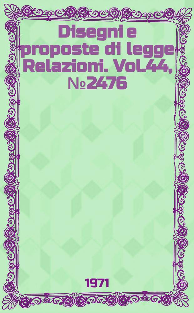 Disegni e proposte di legge Relazioni. Vol.44, №2476