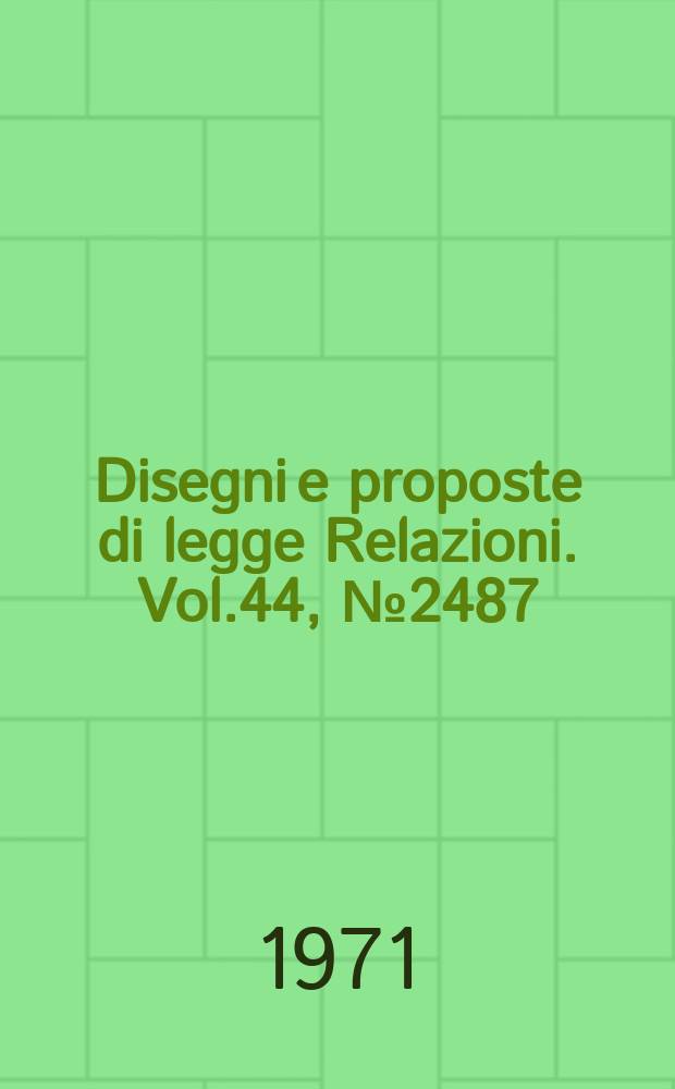 Disegni e proposte di legge Relazioni. Vol.44, №2487