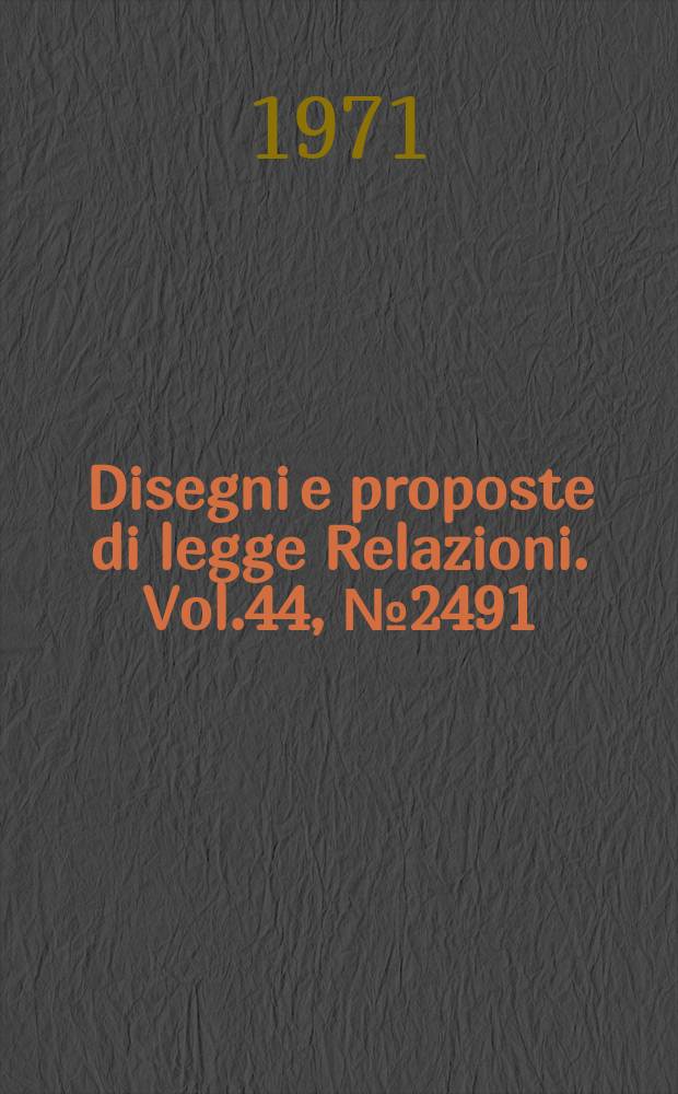 Disegni e proposte di legge Relazioni. Vol.44, №2491