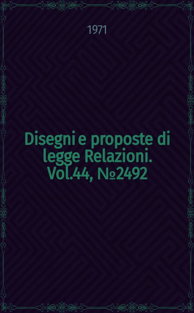 Disegni e proposte di legge Relazioni. Vol.44, №2492