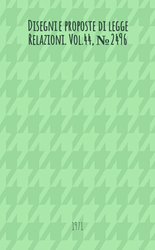 Disegni e proposte di legge Relazioni. Vol.44, №2496