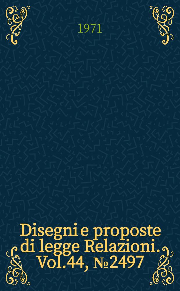 Disegni e proposte di legge Relazioni. Vol.44, №2497