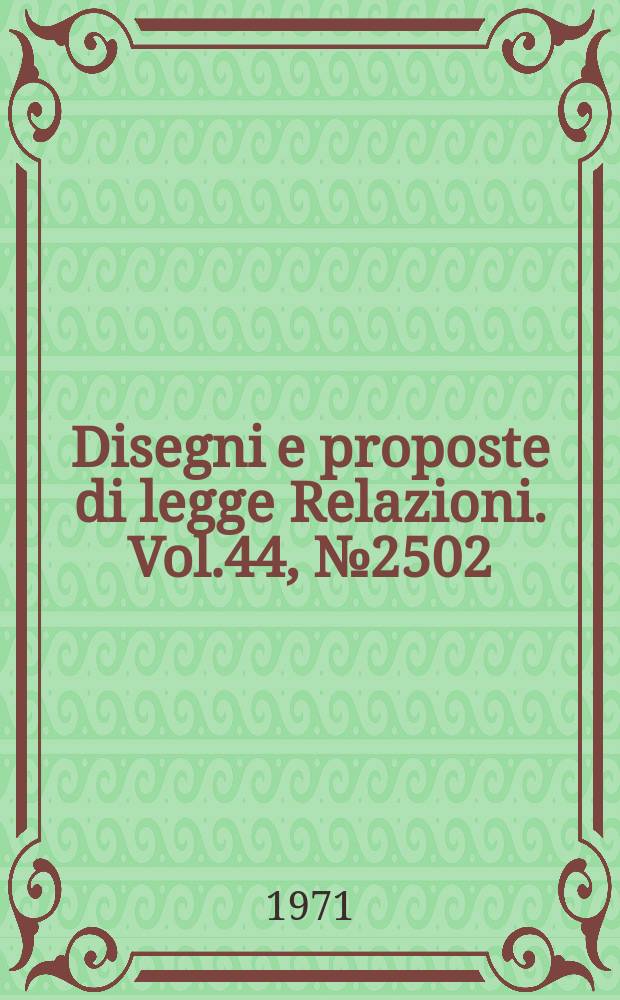 Disegni e proposte di legge Relazioni. Vol.44, №2502