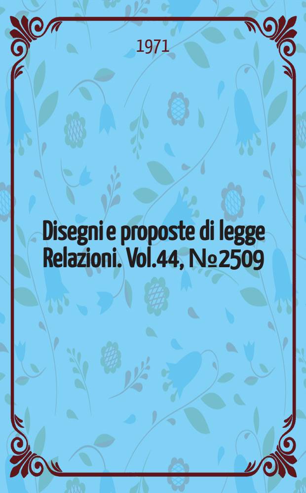 Disegni e proposte di legge Relazioni. Vol.44, №2509