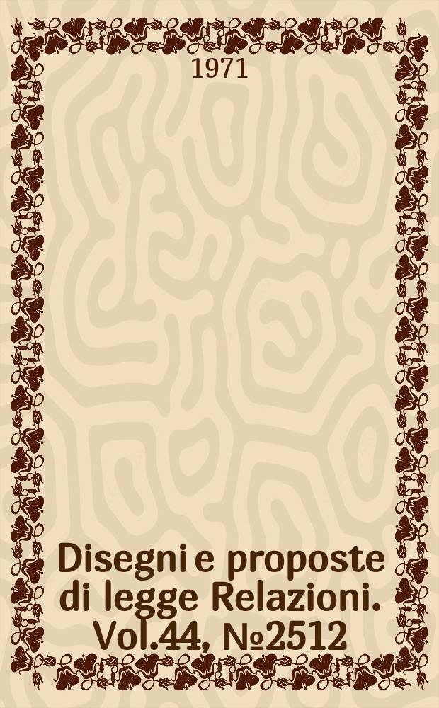 Disegni e proposte di legge Relazioni. Vol.44, №2512