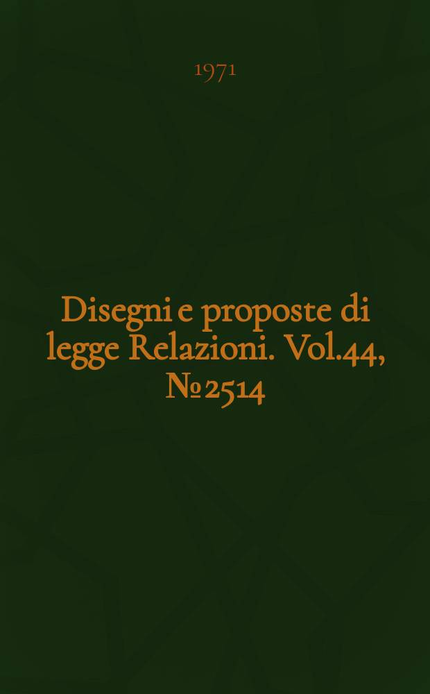 Disegni e proposte di legge Relazioni. Vol.44, №2514