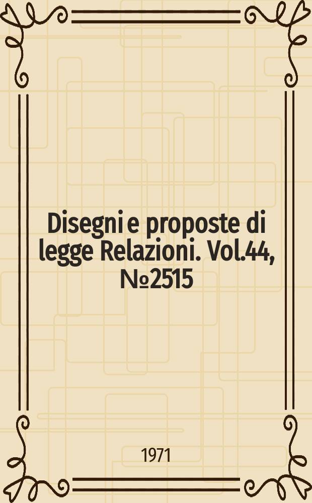 Disegni e proposte di legge Relazioni. Vol.44, №2515