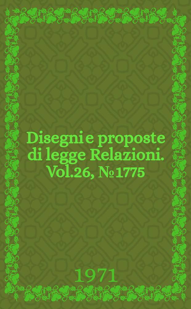 Disegni e proposte di legge Relazioni. Vol.26, №1775