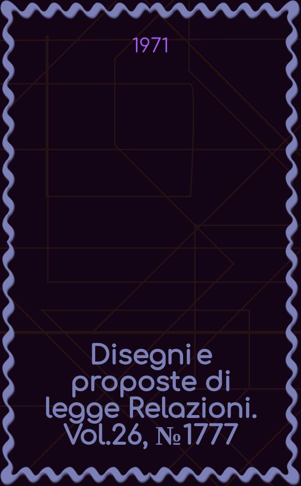 Disegni e proposte di legge Relazioni. Vol.26, №1777